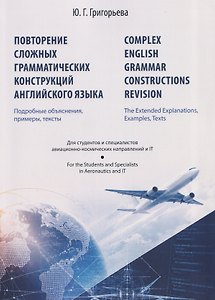 Повторение сложных грамматических конструкций английского языка. Подробные объяснения, примеры, тексты (для студентов и специалистов авиационно-космических направлений и IT). Complex English Grammar Constructions Revision