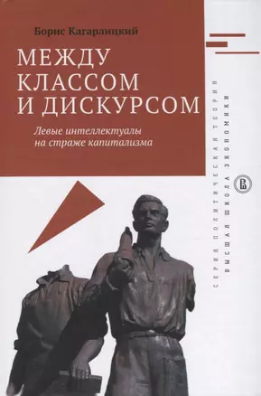 Между классом и дискусом Левые интеллектуалы на страже капитализма (ПолитТ) Кагарлицкий — 2622637 — 1