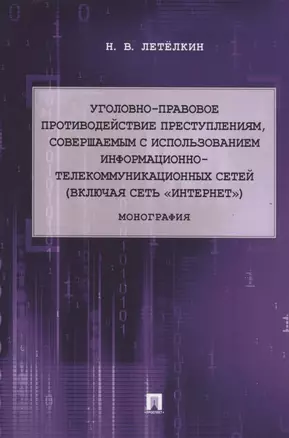 Уголовно-правовое противодействие преступлениям, совершаемым с использованием информационно-телекоммуникационных сетей (включая сеть «Интернет»). Монография — 2824571 — 1