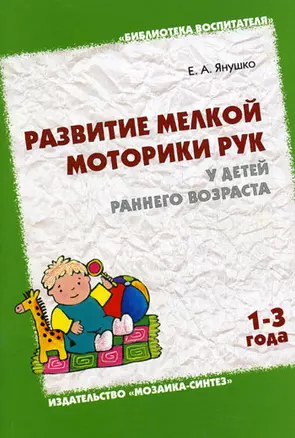 Развитие мелкой моторики рук у детей раннего возраста (1-3 года) Методическое пособие для воспитателей и родителей (мягк)(Библиотека Воспитателя). Янушко Е. (Мозаика) — 2133270 — 1