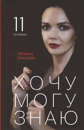 Хочу. Могу. Знаю: 11 интервью о жизни с психологом Татьяной Елисеевой 2926309
