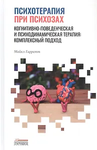 Психотерапия при психозах. Когнитивно-поведенческая и психодинамическая терапия: комплексный подход