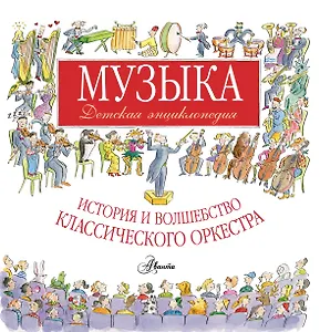 Музыка. Детская энциклопедия: история и волшебство классического оркестра