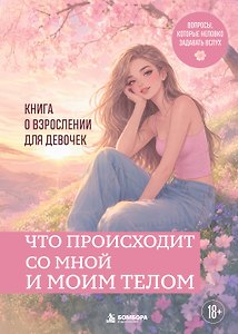 Что происходит со мной и моим телом. Книга о взрослении для девочек