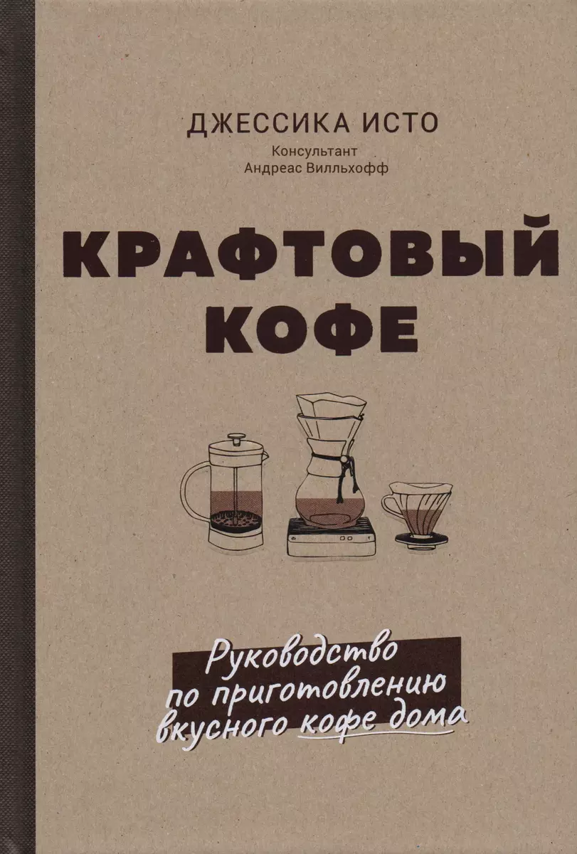 Крафтовый кофе. Руководство по приготовлению вкусного кофе дома - купить  книгу с доставкой в интернет-магазине «Читай-город». ISBN: 978-5-60-413960-8