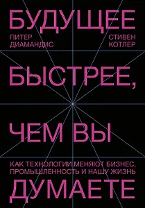 Будущее быстрее, чем вы думаете. Как технологии меняют бизнес, промышленность и нашу жизнь