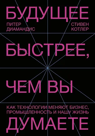 Книга Будущее быстрее, чем вы думаете. Как технологии меняют бизнес, промышленность и нашу жизнь (Питер Диамандис)