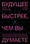 Будущее быстрее, чем вы думаете. Как технологии меняют бизнес, промышленность и нашу жизнь — 2843023 — 1