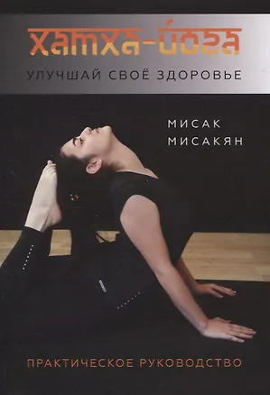 Книга Хатха-йога. Улучшай свое здоровье. Практическое руководство (Мисак Мисакян)