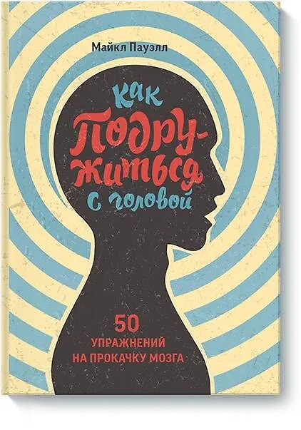 Книга Как подружиться с головой. 50 упражнений на прокачку мозга (Майкл Пауэлл) — 1