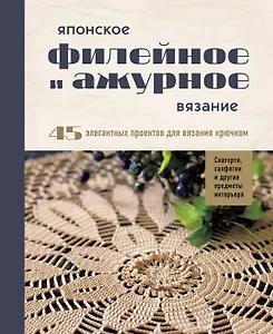 Японское филейное и ажурное вязание. 45 элегантных проектов для вязания крючком. Скатерти, салфетки и другие предметы интерьера