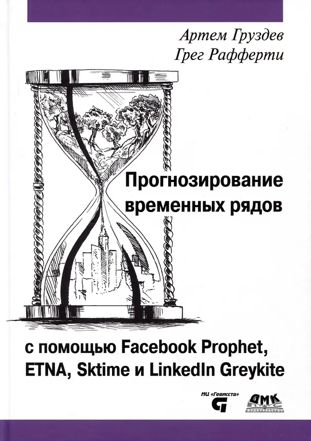 Книга Прогнозирование временных рядов с помощью Facebook Prophet, ETNA, Sktime и Linkedin Greykite (Артем Груздев, Грег Рафферти) — 1
