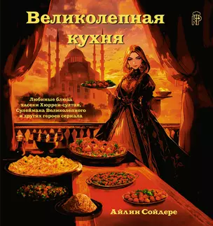 Великолепная кухня. Любимые блюда хасеки Хюррем-султан, Сулеймана Великолепного и других героев сериала — 3022894 — 1