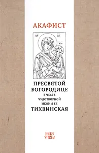 Акафист Пресвятой Богородице в честь чудотворной Ее иконы "Тихвинская"