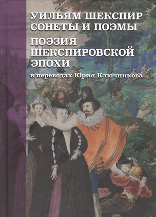 Уильям Шекспир: Сонеты и поэмы. Поэзия шекспировской эпохи в переводах Юрия Ключникова. Бездонная тайна Уильяма Шекспира: очерк-исследование Сергея Ключникова — 2801424 — 1