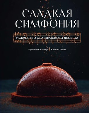 Книга Сладкая симфония. Искусство французского десерта (Кристоф Фельдер, Камиль Лесек)