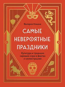Самые невероятные праздники: культура и традиции народов мира в фактах и иллюстрациях