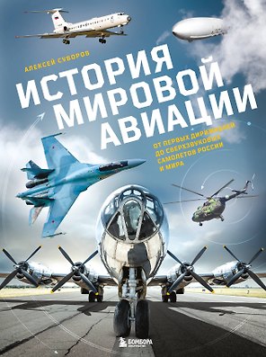 История мировой авиации. От первых дирижаблей до сверхзвуковых самолетов России и мира