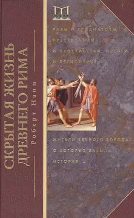 Скрытая Жизнь Древнего Рима. Рабы и гладиаторы, преступники и проститутки, плебеи и легионеры... Жители Вечного города, о который забыла история — 2567405 — 1