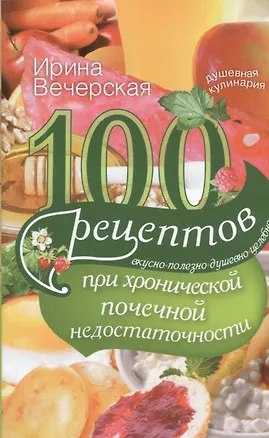 Книга 100 рецептов при хронической почечной недостаточности (Ирина Вечерская)