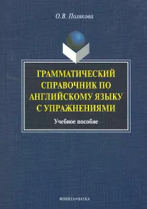 Грамматический справочник по английскому языку с упражнениями: учеб. пособие / (мягк). Полякова О. (Флинта)