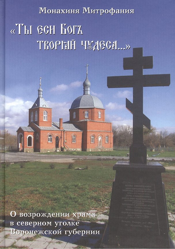Книга "Ты еси бог творяй чудеса…". О возрождении храма в северном уголке Воронежской губернии (Митрофания Иванова) — 1