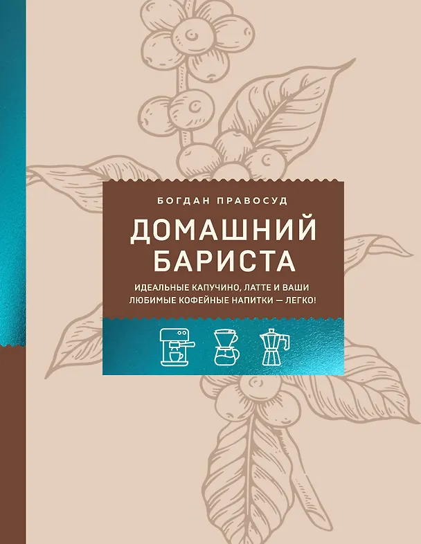 Книга Домашний бариста. Идеальные капучино, латте и ваши любимые кофейные напитки - легко! (Богдан Правосуд) — 1
