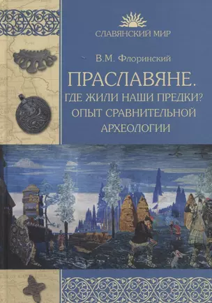 Праславяне. Где жили наши предки? Опыт сравнительной археологии — 2764841 — 1