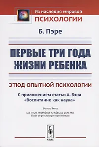 Первые три года жизни ребенка. Этюд опытной психологии. С приложением статьи А. Бэна «Воспитание как наука»