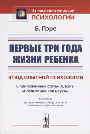 Первые три года жизни ребенка. Этюд опытной психологии. С приложением статьи А. Бэна «Воспитание как наука» — 2717265 — 1