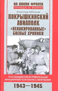 Покрышкинский авиаполк. "Нелакированные" боевые хроники. 16-й гвардейский истребительный авиационный полк в боях с люфтваффе. 1943-1945