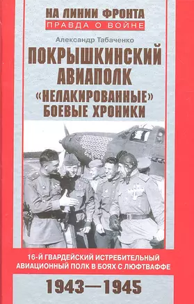 Покрышкинский авиаполк. "Нелакированные" боевые хроники. 16-й гвардейский истребительный авиационный полк в боях с люфтваффе. 1943-1945 — 2315170 — 1