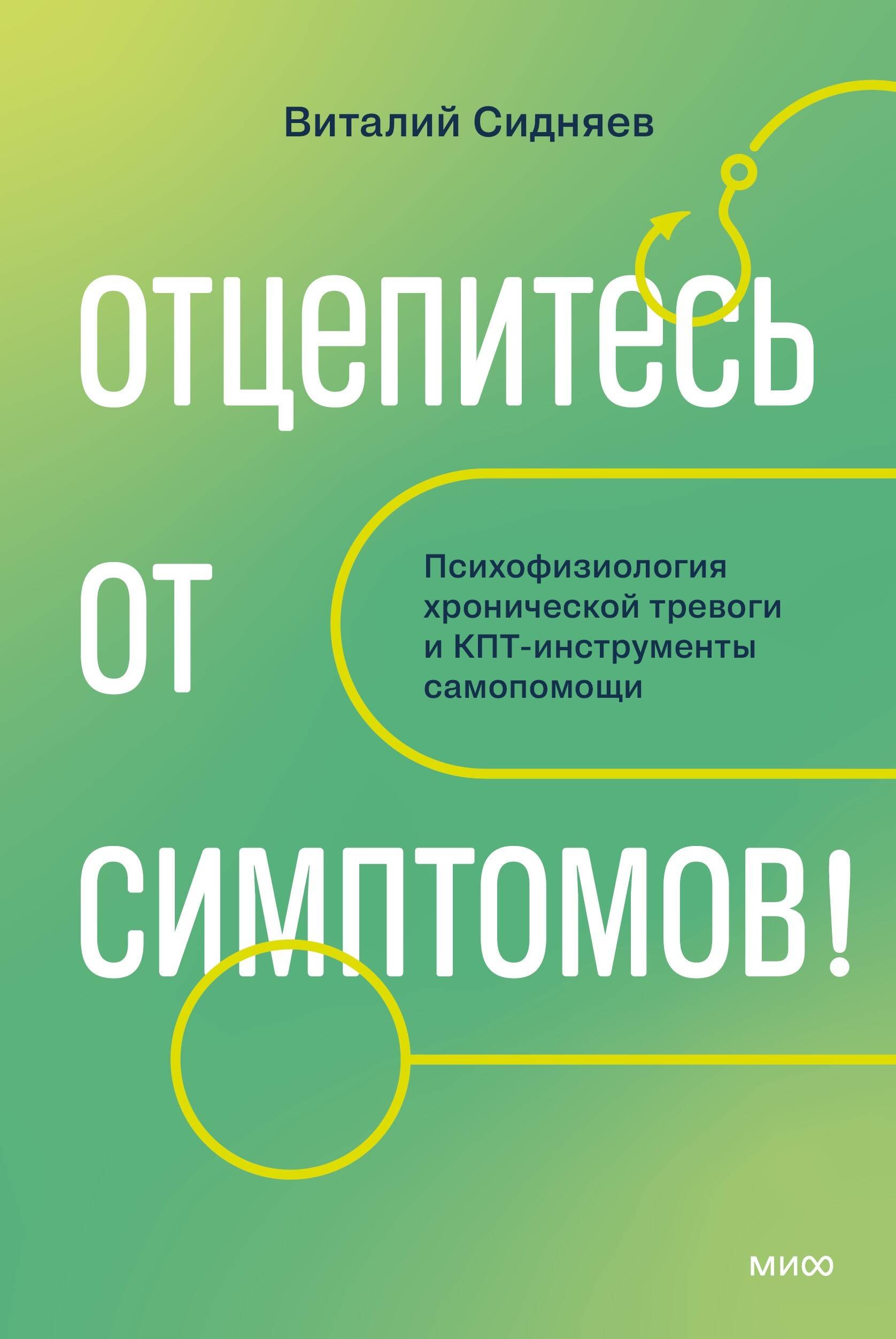 Сидняев Виталий Александрович Отцепитесь от симптомов! Психофизиология хронической тревоги и КПТ-инструменты самопомощи