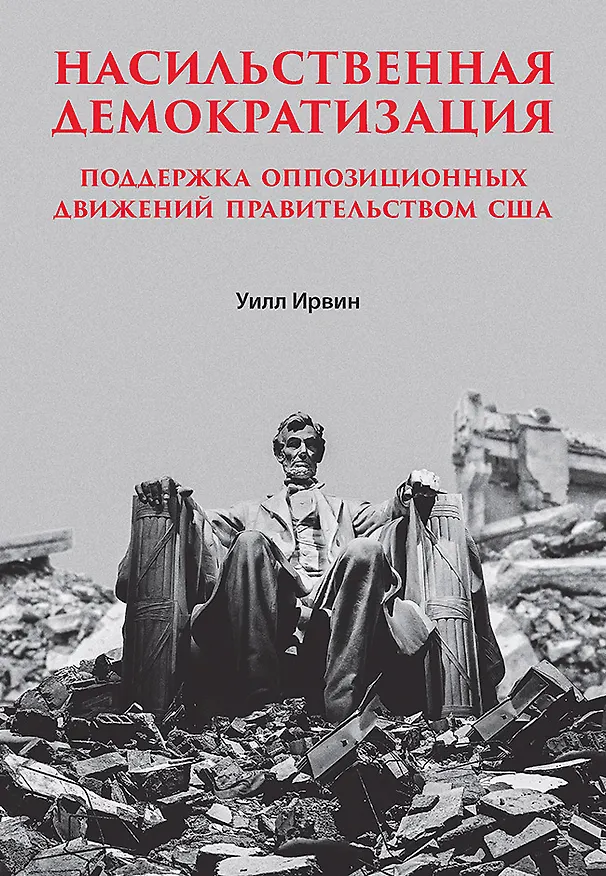 Книга Насильственная демократизация. Поддержка оппозиционных движений правительством США (Уилл Ирвин) — 1