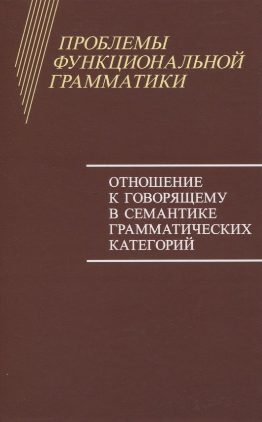 

Проблемы функциональной грамматики. Отношение к говорящему в семантике грамматических категорий