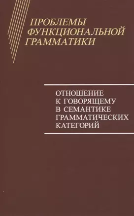 Проблемы функциональной грамматики. Отношение к говорящему в семантике грамматических категорий — 2839704 — 1