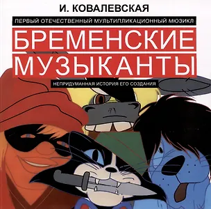 Книга Первый отечественный мультипликационный мюзикл «Бременские музыканты». Непридуманная история его создания (Инесса Ковалевская)