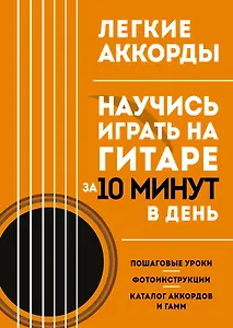 Легкие аккорды. Научись играть на гитаре за 10 минут в день. Самоучитель