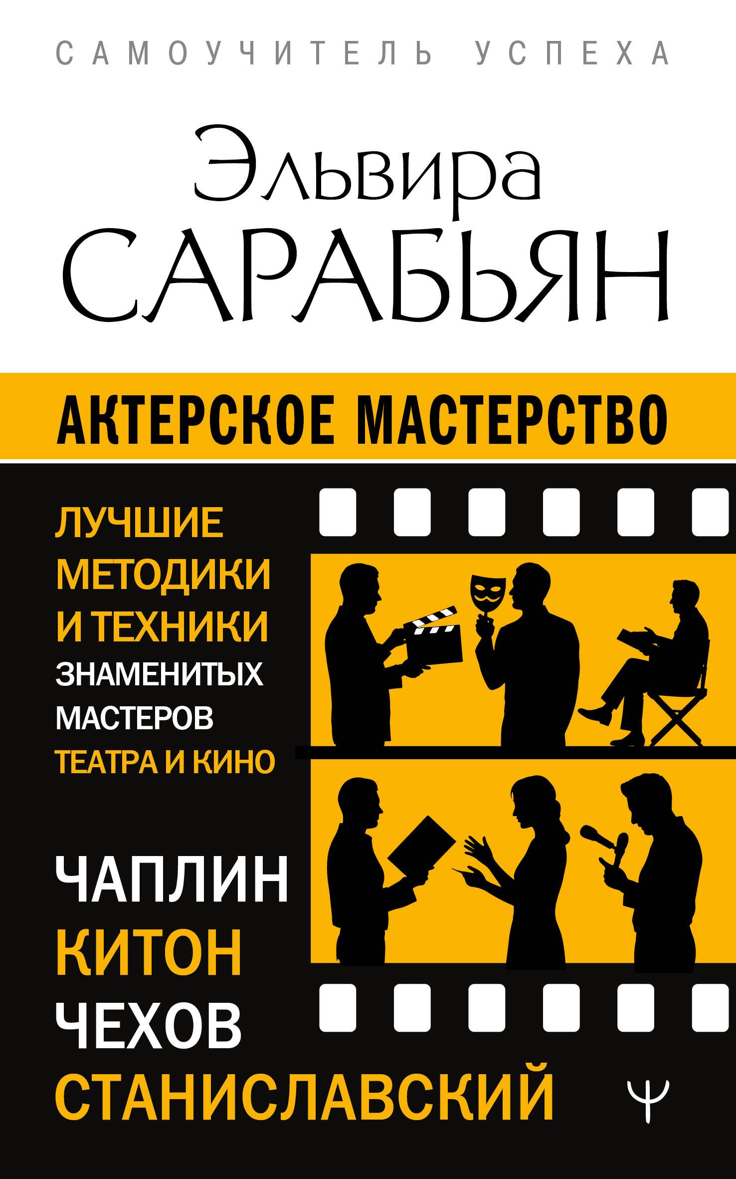 Эльвира Сарабьян Актерское мастерство. Лучшие методики и техники знаменитых мастеров театра и кино. Чаплин, Китон, Станиславский, Чехов