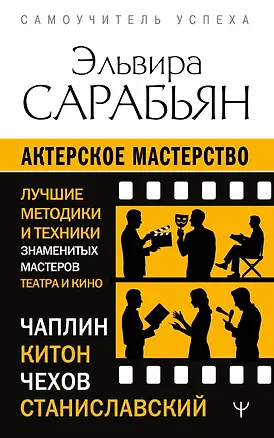 Книга Актерское мастерство. Лучшие методики и техники знаменитых мастеров театра и кино. Чаплин, Китон, Станиславский, Чехов (Эльвира Сарабьян)
