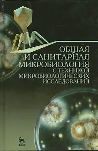 Общая и санитарная микробиология с техникой микробиологических исследований. Уч. пособие, 2-е изд.,