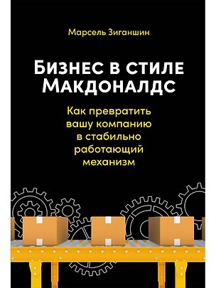 Книга Бизнес в стиле Макдоналдс. Как превратить вашу компанию в стабильно работающий механизм (Марсель Зиганшин)