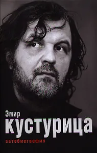 Эмир Кустурица. Где мое место в этой истории? Автобиография