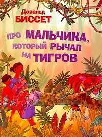 Книга Про мальчика, который рычал на тигров / (мягк). Дональд Б. (АСТ) (Дональд Биссет)