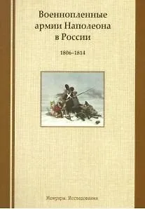 Военнопленные армии Наполеона в России. 1806-1814: Мемуары. Исследования