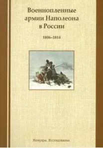 Военнопленные армии Наполеона в России. 1806-1814: Мемуары. Исследования — 2537809 — 1