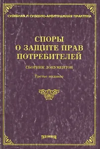 Споры о защите прав потребителей. Сборник документов. 3 -е изд.