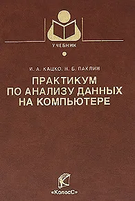 Практикум по анализу данных на компьютере / (Учебники и учебные пособия для студентов вузов). Кацко И.А., Паклин Н.Б. (КолосС)