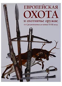 Европейская охота и охотничье оружие от Средневековья до конца XVIII века