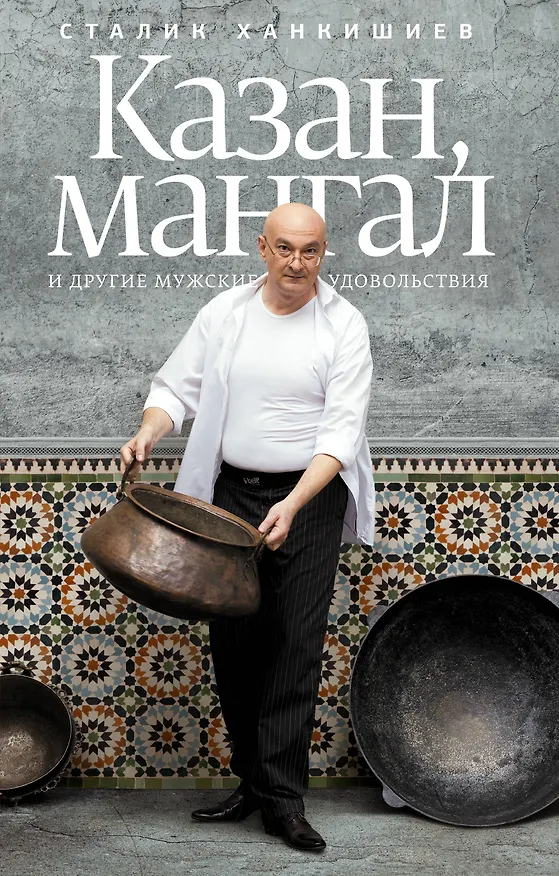 Книга Казан, мангал и другие мужские удовольствия (Сталик Ханкишиев) — 1